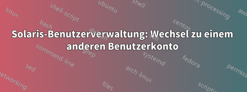 Solaris-Benutzerverwaltung: Wechsel zu einem anderen Benutzerkonto