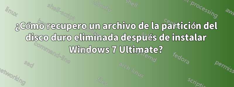 ¿Cómo recupero un archivo de la partición del disco duro eliminada después de instalar Windows 7 Ultimate?