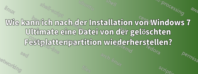 Wie kann ich nach der Installation von Windows 7 Ultimate eine Datei von der gelöschten Festplattenpartition wiederherstellen?