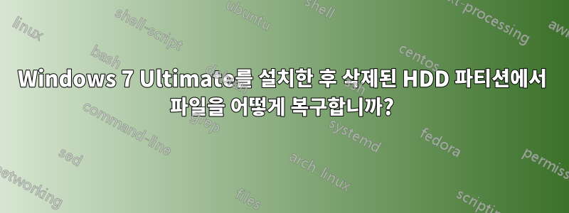 Windows 7 Ultimate를 설치한 후 삭제된 HDD 파티션에서 파일을 어떻게 복구합니까?