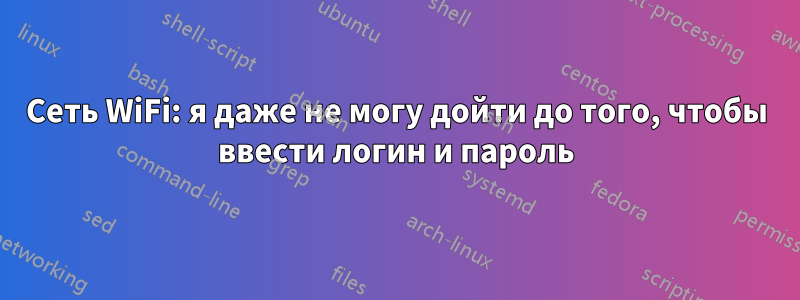 Сеть WiFi: я даже не могу дойти до того, чтобы ввести логин и пароль