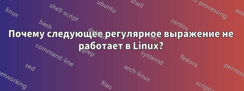 Почему следующее регулярное выражение не работает в Linux?