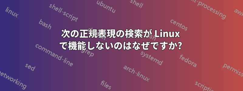 次の正規表現の検索が Linux で機能しないのはなぜですか?