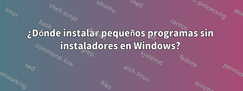 ¿Dónde instalar pequeños programas sin instaladores en Windows?