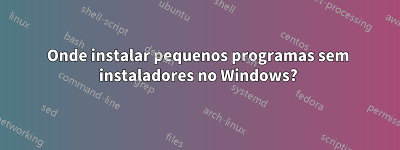 Onde instalar pequenos programas sem instaladores no Windows?