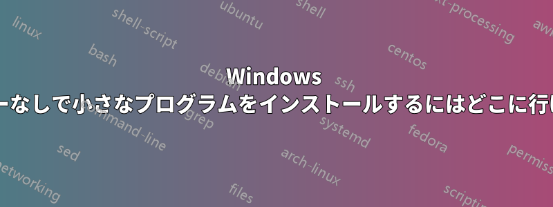 Windows でインストーラーなしで小さなプログラムをインストールするにはどこに行けばよいですか?