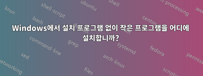 Windows에서 설치 프로그램 없이 작은 프로그램을 어디에 설치합니까?