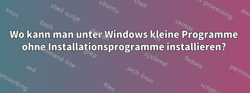 Wo kann man unter Windows kleine Programme ohne Installationsprogramme installieren?