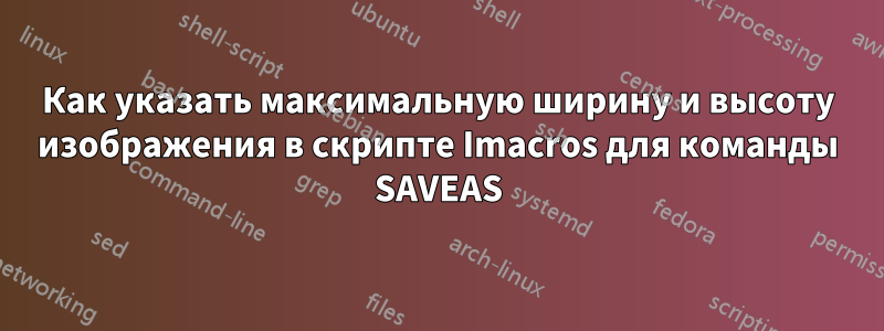 Как указать максимальную ширину и высоту изображения в скрипте Imacros для команды SAVEAS