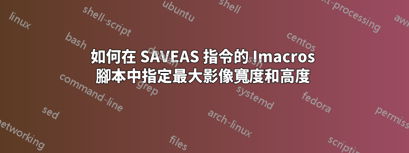 如何在 SAVEAS 指令的 Imacros 腳本中指定最大影像寬度和高度