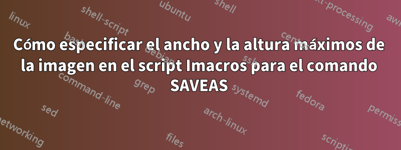 Cómo especificar el ancho y la altura máximos de la imagen en el script Imacros para el comando SAVEAS