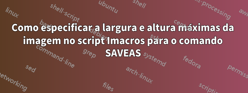 Como especificar a largura e altura máximas da imagem no script Imacros para o comando SAVEAS