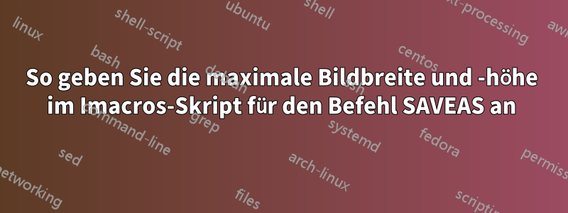 So geben Sie die maximale Bildbreite und -höhe im Imacros-Skript für den Befehl SAVEAS an