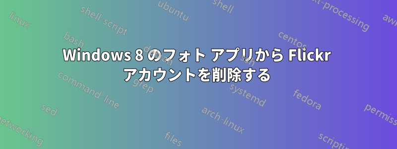Windows 8 のフォト アプリから Flickr アカウントを削除する