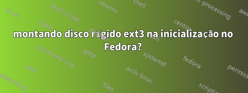 montando disco rígido ext3 na inicialização no Fedora?