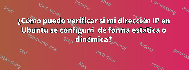 ¿Cómo puedo verificar si mi dirección IP en Ubuntu se configuró de forma estática o dinámica?