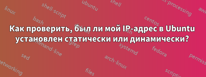 Как проверить, был ли мой IP-адрес в Ubuntu установлен статически или динамически?