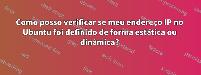 Como posso verificar se meu endereço IP no Ubuntu foi definido de forma estática ou dinâmica?