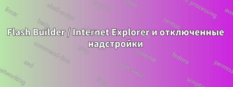 Flash Builder / Internet Explorer и отключенные надстройки