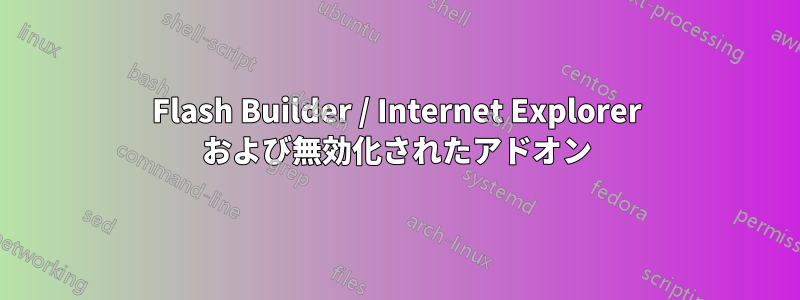 Flash Builder / Internet Explorer および無効化されたアドオン