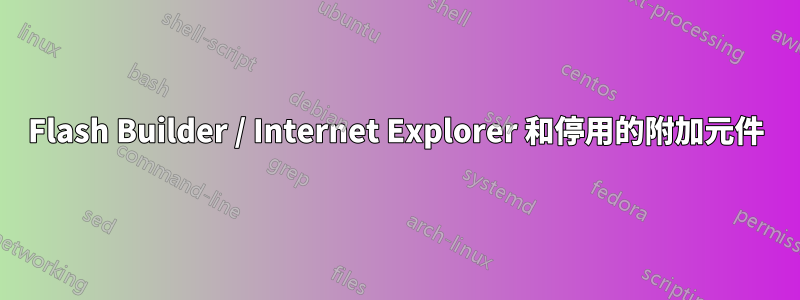 Flash Builder / Internet Explorer 和停用的附加元件