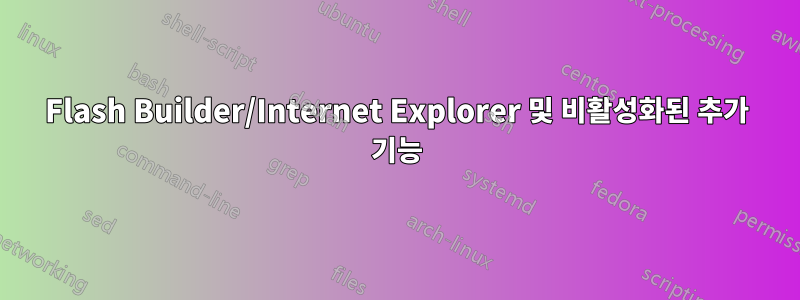 Flash Builder/Internet Explorer 및 비활성화된 추가 기능