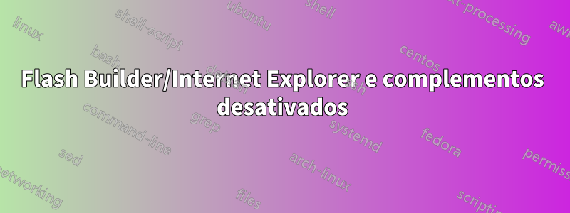 Flash Builder/Internet Explorer e complementos desativados