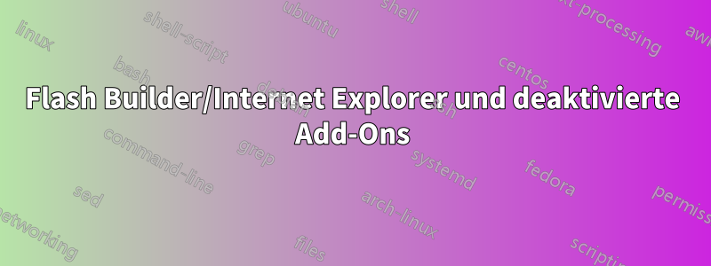 Flash Builder/Internet Explorer und deaktivierte Add-Ons