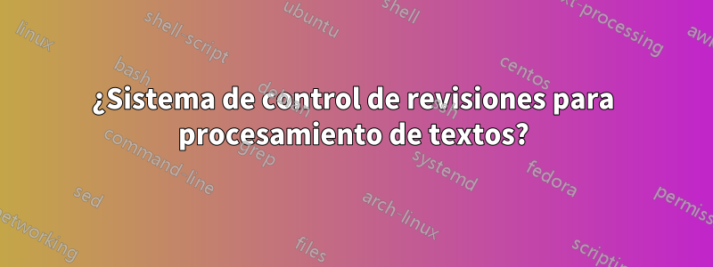 ¿Sistema de control de revisiones para procesamiento de textos?