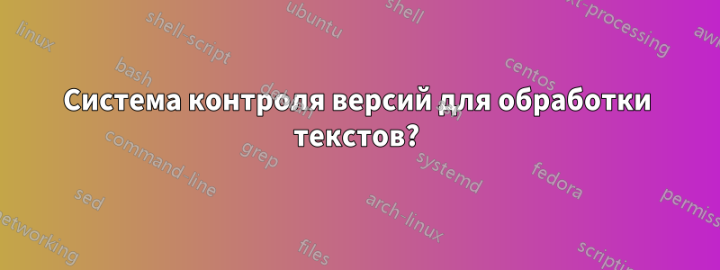 Система контроля версий для обработки текстов?