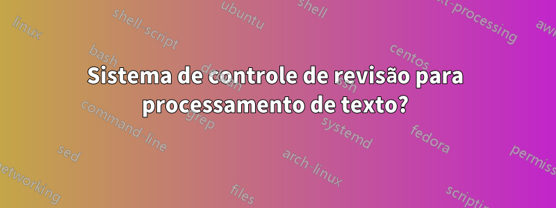 Sistema de controle de revisão para processamento de texto?