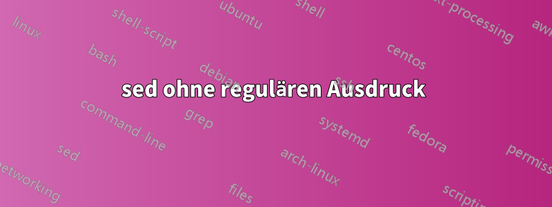 sed ohne regulären Ausdruck