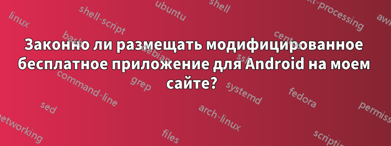 Законно ли размещать модифицированное бесплатное приложение для Android на моем сайте? 