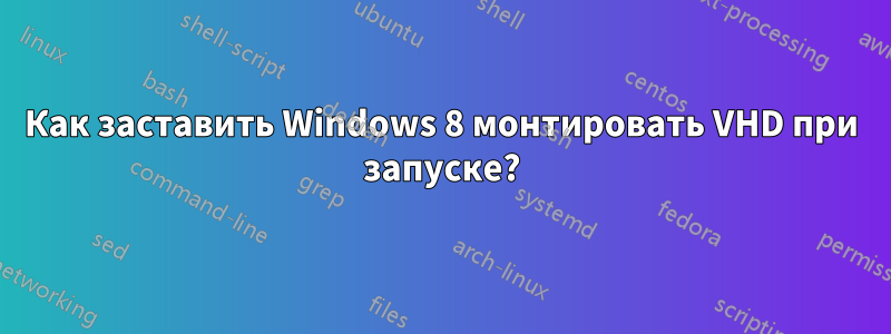 Как заставить Windows 8 монтировать VHD при запуске?