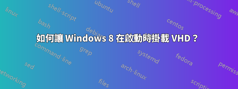 如何讓 Windows 8 在啟動時掛載 VHD？