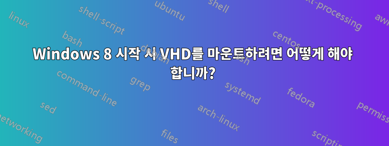 Windows 8 시작 시 VHD를 마운트하려면 어떻게 해야 합니까?