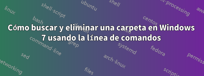 Cómo buscar y eliminar una carpeta en Windows 7 usando la línea de comandos