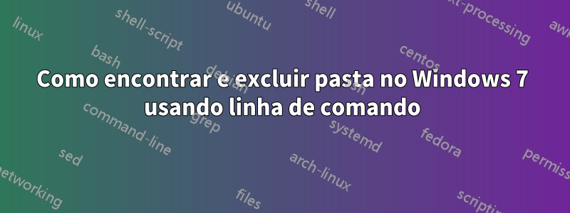 Como encontrar e excluir pasta no Windows 7 usando linha de comando