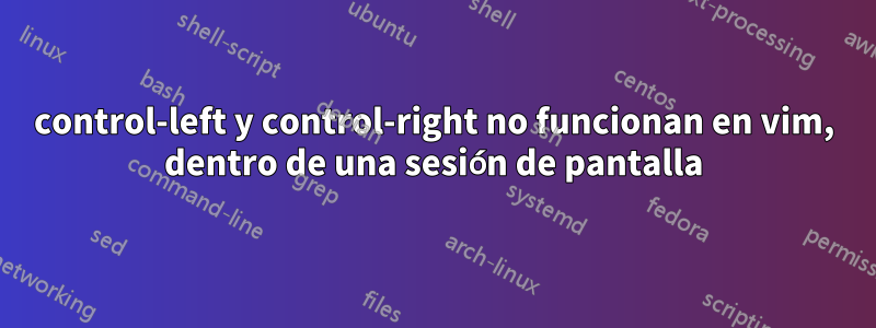 control-left y control-right no funcionan en vim, dentro de una sesión de pantalla