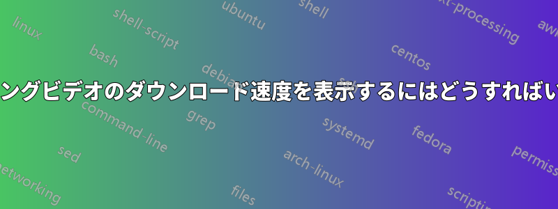 ストリーミングビデオのダウンロード速度を表示するにはどうすればいいですか?