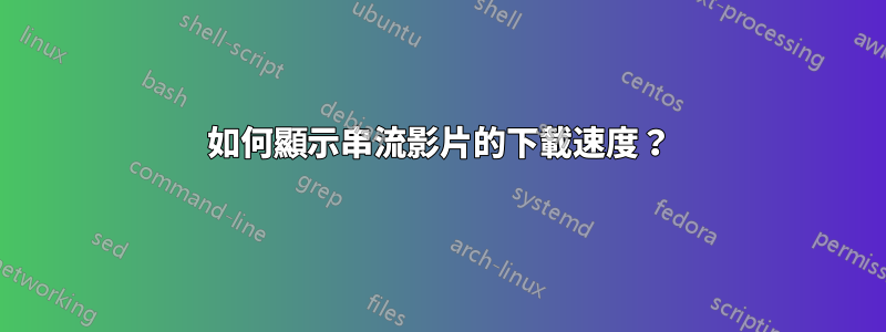 如何顯示串流影片的下載速度？