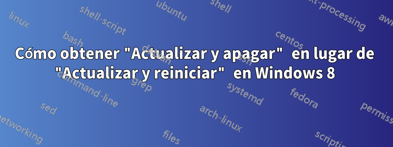 Cómo obtener "Actualizar y apagar" en lugar de "Actualizar y reiniciar" en Windows 8