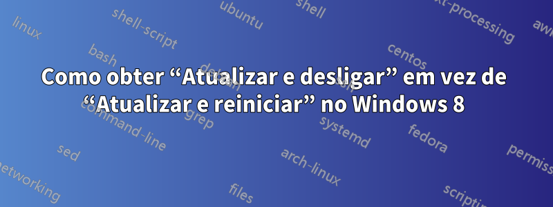 Como obter “Atualizar e desligar” em vez de “Atualizar e reiniciar” no Windows 8