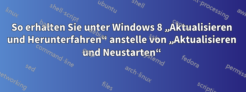 So erhalten Sie unter Windows 8 „Aktualisieren und Herunterfahren“ anstelle von „Aktualisieren und Neustarten“