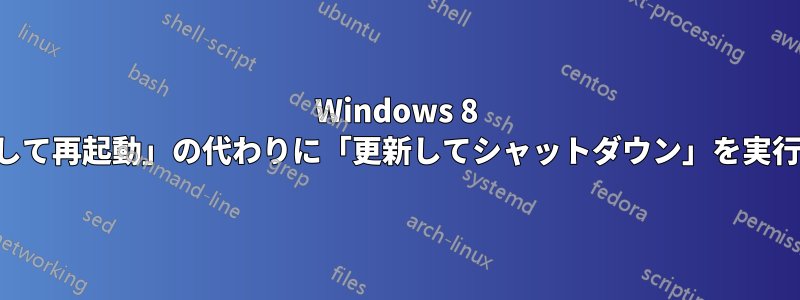 Windows 8 で「更新して再起動」の代わりに「更新してシャットダウン」を実行する方法