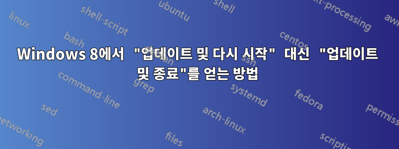 Windows 8에서 "업데이트 및 다시 시작" 대신 "업데이트 및 종료"를 얻는 방법