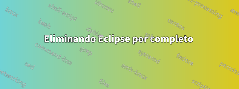 Eliminando Eclipse por completo