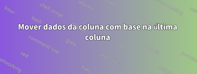 Mover dados da coluna com base na última coluna