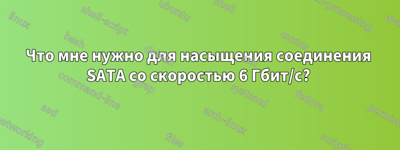 Что мне нужно для насыщения соединения SATA со скоростью 6 Гбит/с?