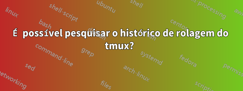 É possível pesquisar o histórico de rolagem do tmux? 